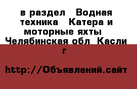  в раздел : Водная техника » Катера и моторные яхты . Челябинская обл.,Касли г.
